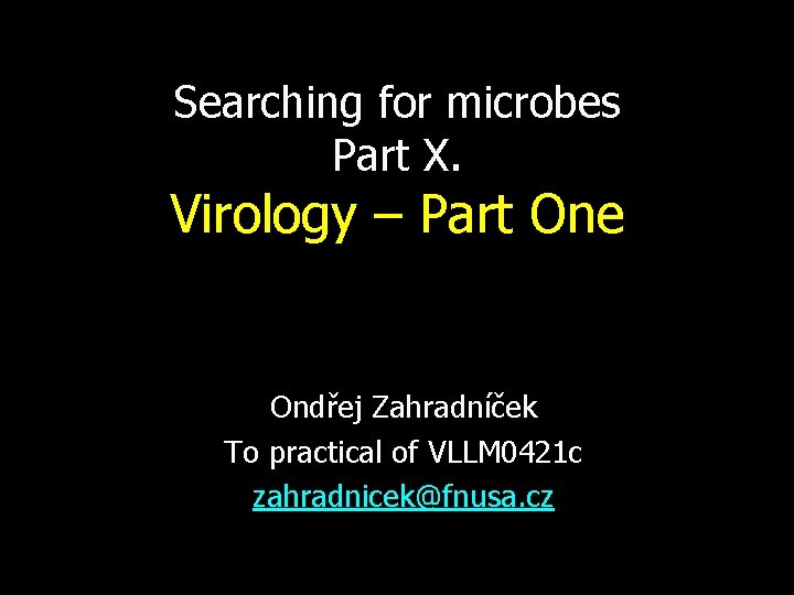 Searching for microbes Part X. Virology – Part One Ondřej Zahradníček To practical of