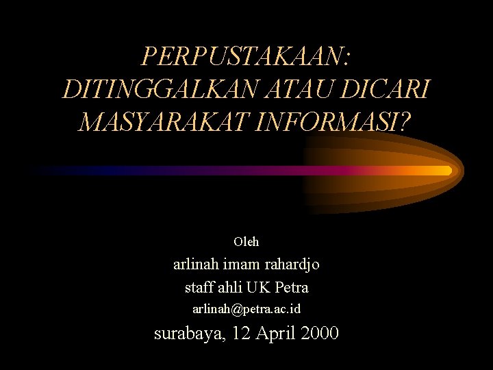 PERPUSTAKAAN: DITINGGALKAN ATAU DICARI MASYARAKAT INFORMASI? Oleh arlinah imam rahardjo staff ahli UK Petra