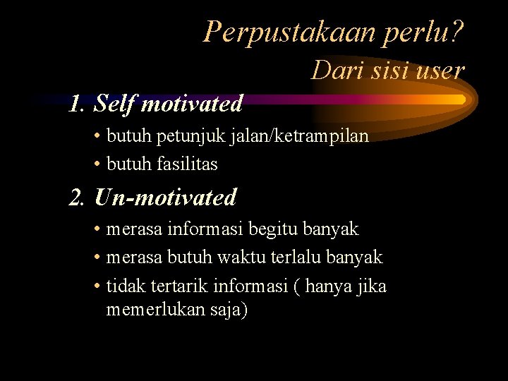 Perpustakaan perlu? Dari sisi user 1. Self motivated • butuh petunjuk jalan/ketrampilan • butuh