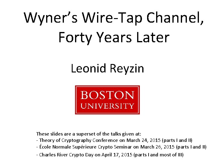 Wyner’s Wire-Tap Channel, Forty Years Later Leonid Reyzin These slides are a superset of