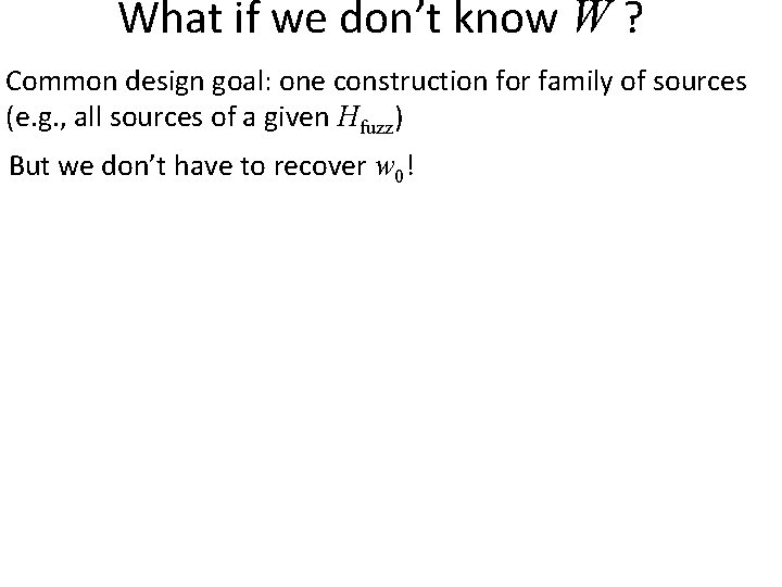 What if we don’t know W ? Common design goal: one construction for family