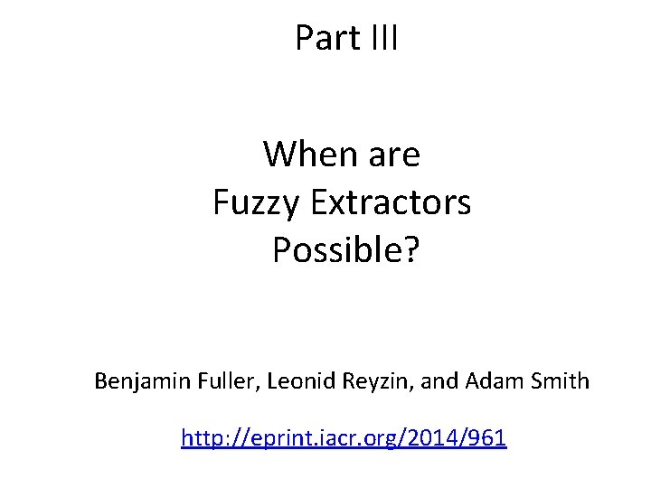 Part III When are Fuzzy Extractors Possible? Benjamin Fuller, Leonid Reyzin, and Adam Smith