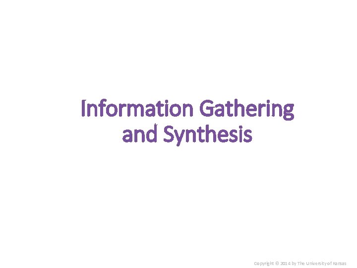 Information Gathering and Synthesis Copyright © 2014 by The University of Kansas 