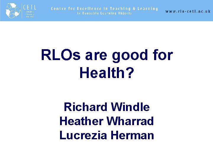 RLOs are good for Health? Richard Windle Heather Wharrad Lucrezia Herman 