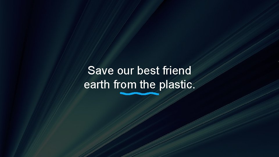 Save our best friend earth from the plastic. 