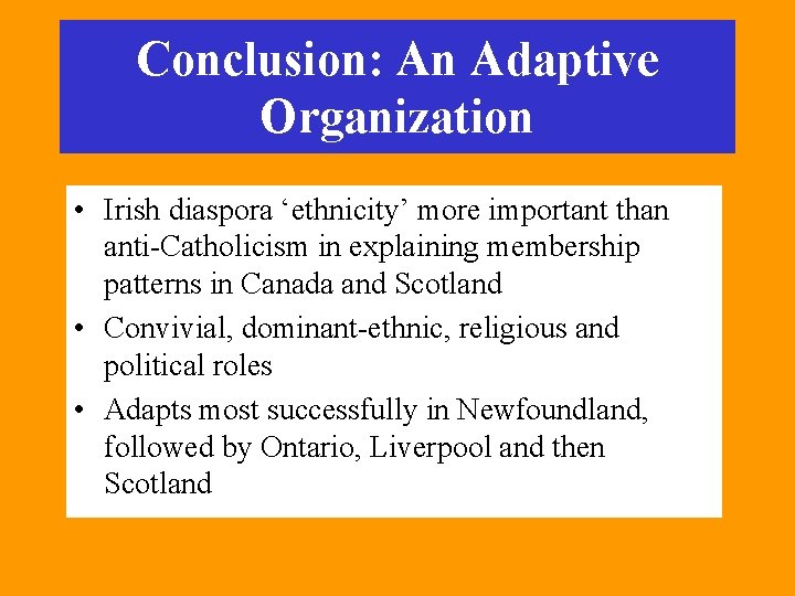 Conclusion: An Adaptive Organization • Irish diaspora ‘ethnicity’ more important than anti-Catholicism in explaining Conclusion: An Adaptive Organization • Irish diaspora ‘ethnicity’ more important than anti-Catholicism in explaining