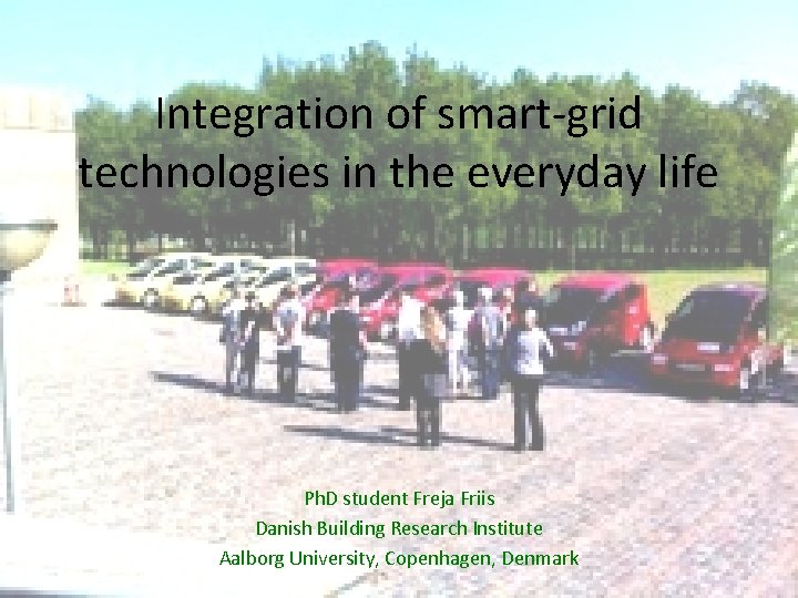Integration of smart-grid technologies in the everyday life Ph. D student Freja Friis Danish