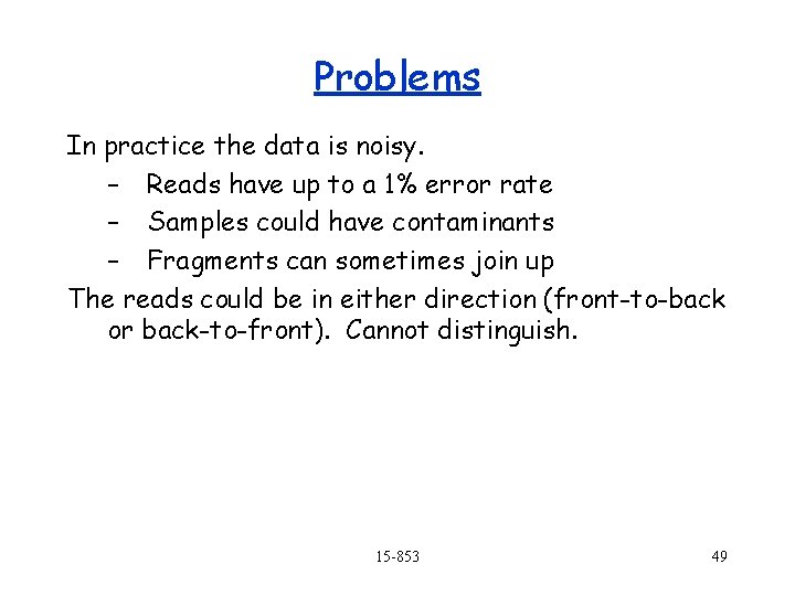 Problems In practice the data is noisy. – Reads have up to a 1%