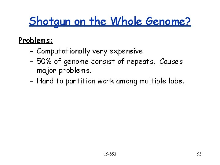 Shotgun on the Whole Genome? Problems: – Computationally very expensive – 50% of genome