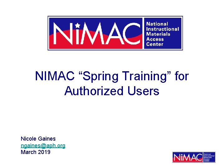 NIMAC “Spring Training” for Authorized Users Nicole Gaines ngaines@aph. org March 2019 