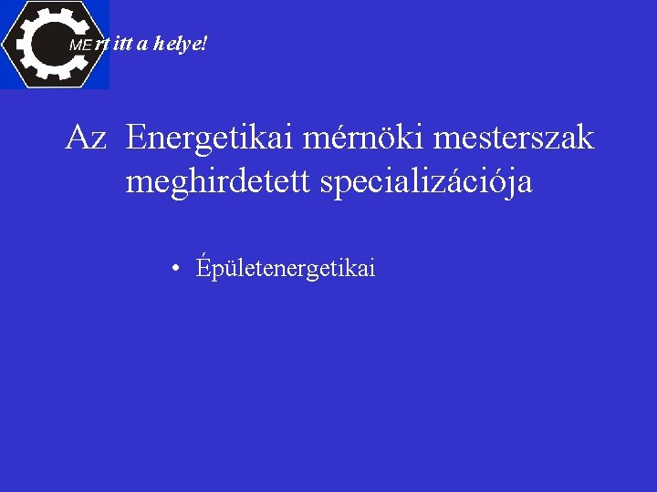 rt itt a helye! Az Energetikai mérnöki mesterszak meghirdetett specializációja • Épületenergetikai 