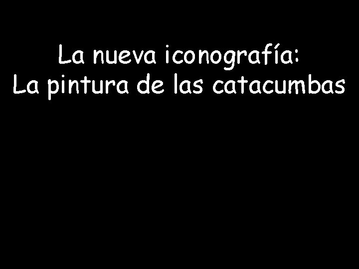 La nueva iconografía: La pintura de las catacumbas La nueva iconografía: La pintura de las catacumbas