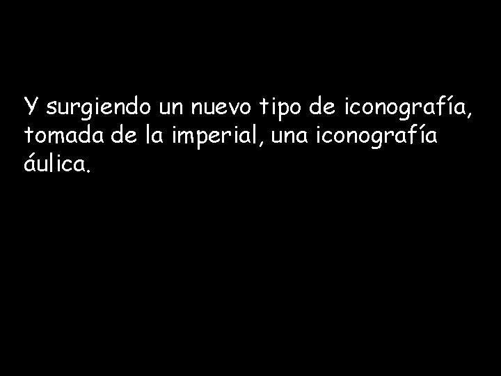 Y surgiendo un nuevo tipo de iconografía, tomada de la imperial, una iconografía áulica. Y surgiendo un nuevo tipo de iconografía, tomada de la imperial, una iconografía áulica.