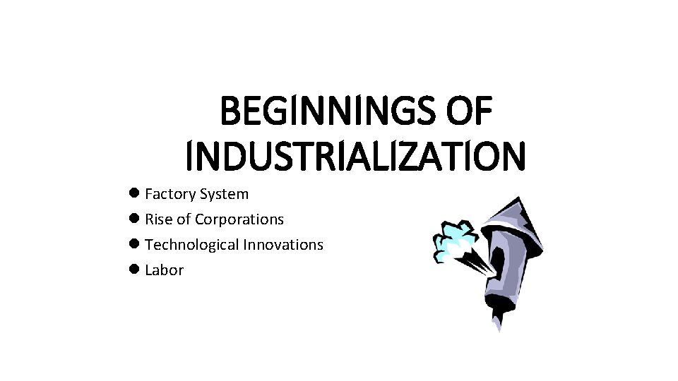 BEGINNINGS OF INDUSTRIALIZATION l Factory System l Rise of Corporations l Technological Innovations l