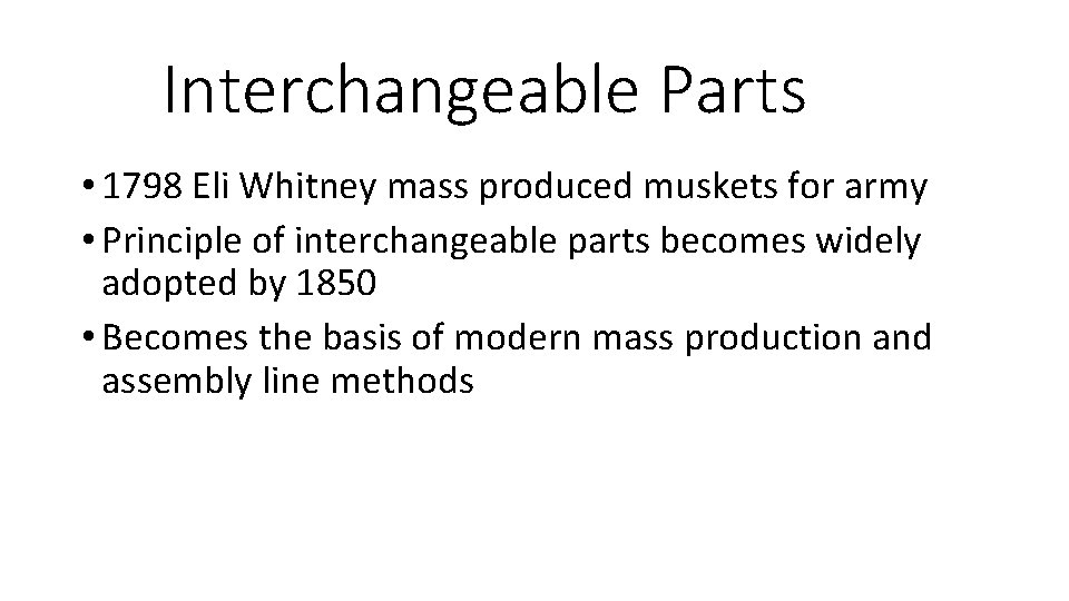 Interchangeable Parts • 1798 Eli Whitney mass produced muskets for army • Principle of