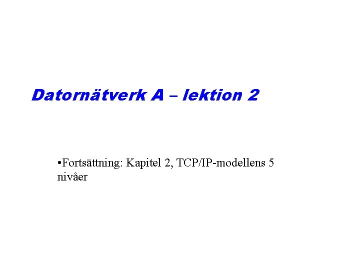 Datornätverk A – lektion 2 • Fortsättning: Kapitel 2, TCP/IP-modellens 5 nivåer 