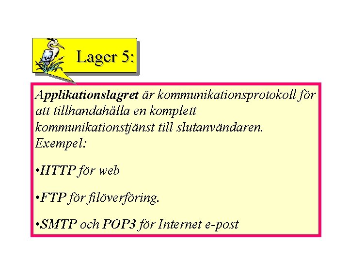 Lager 5: Applikationslagret är kommunikationsprotokoll för att tillhandahålla en komplett kommunikationstjänst till slutanvändaren. Exempel: