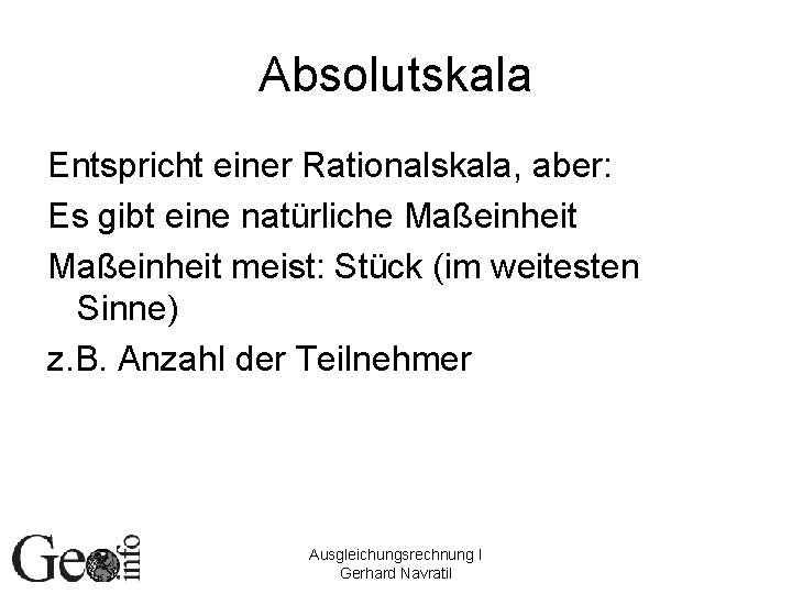 Absolutskala Entspricht einer Rationalskala, aber: Es gibt eine natürliche Maßeinheit meist: Stück (im weitesten