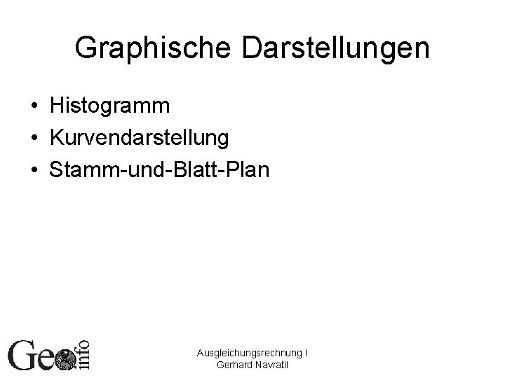 Graphische Darstellungen • Histogramm • Kurvendarstellung • Stamm-und-Blatt-Plan Ausgleichungsrechnung I Gerhard Navratil 