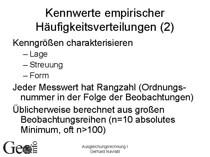 Kennwerte empirischer Häufigkeitsverteilungen (2) Kenngrößen charakterisieren – Lage – Streuung – Form Jeder Messwert