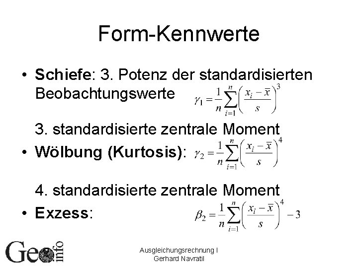 Form-Kennwerte • Schiefe: 3. Potenz der standardisierten Beobachtungswerte 3. standardisierte zentrale Moment • Wölbung