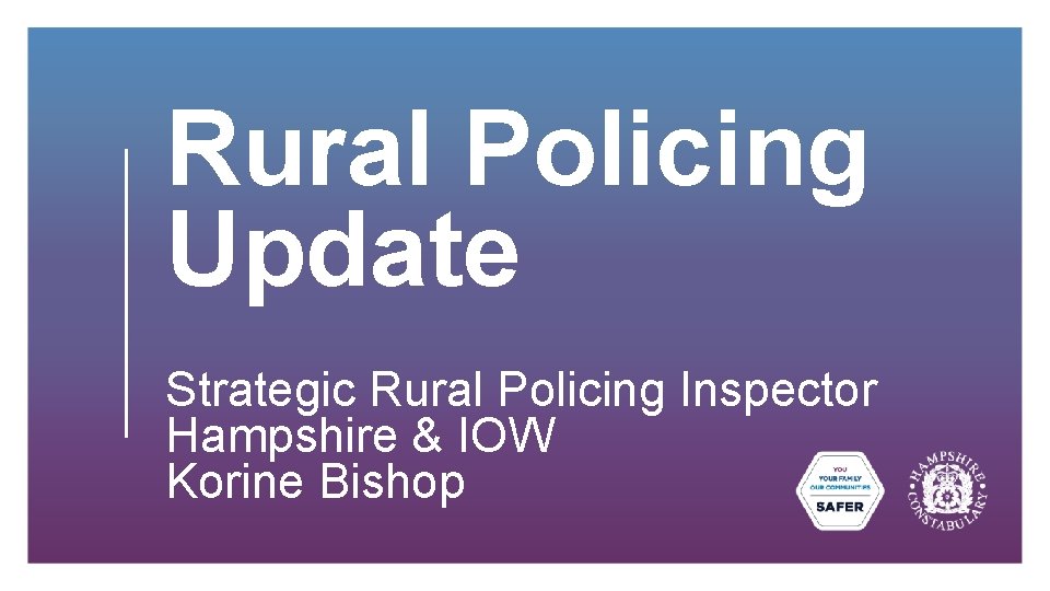 Rural Policing Update Strategic Rural Policing Inspector Hampshire & IOW Korine Bishop 