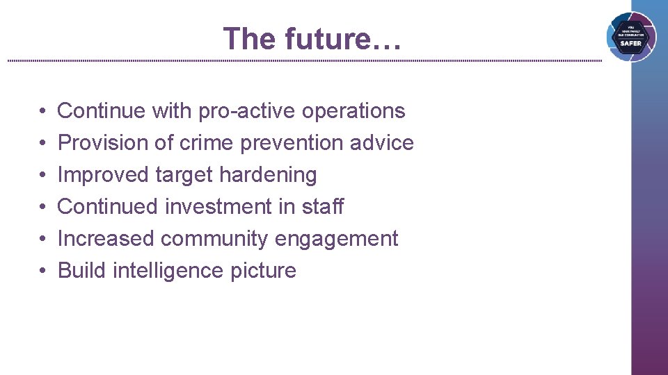 The future… • • • Continue with pro-active operations Provision of crime prevention advice