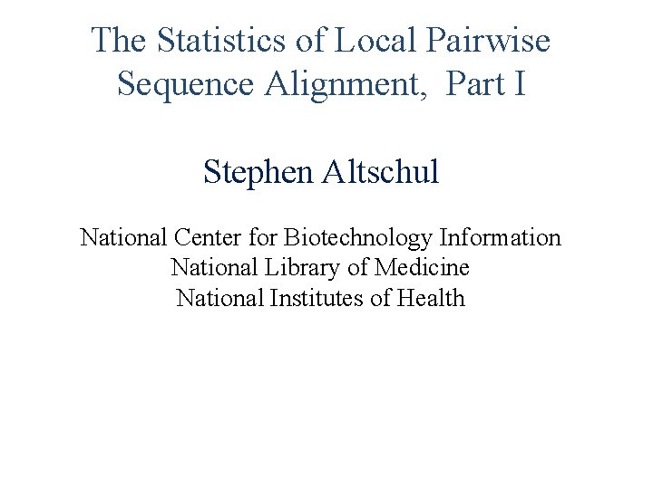 The Statistics of Local Pairwise Sequence Alignment, Part I Stephen Altschul National Center for