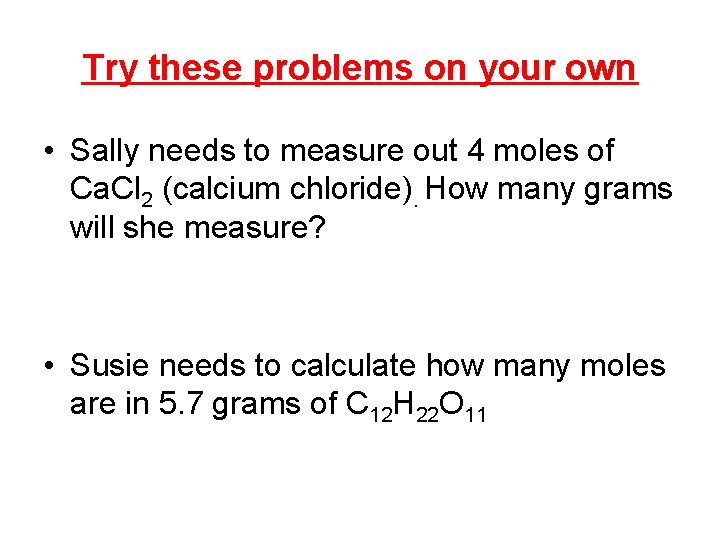 Try these problems on your own • Sally needs to measure out 4 moles