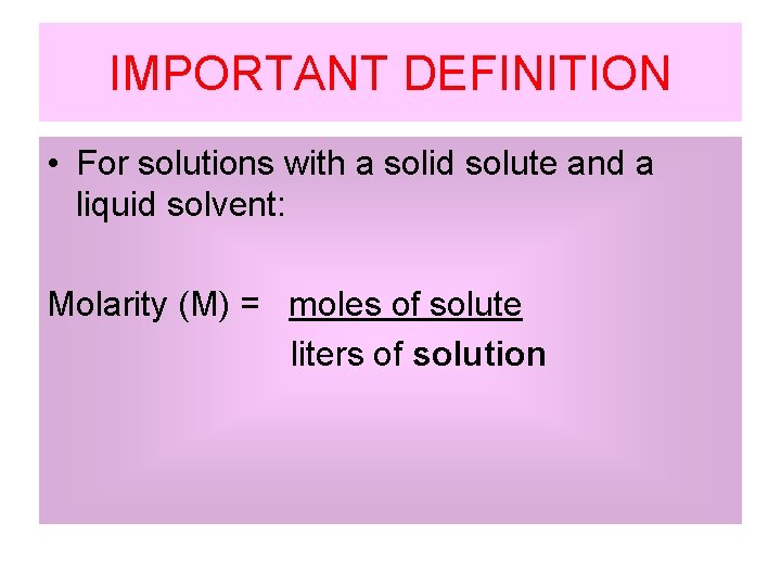IMPORTANT DEFINITION • For solutions with a solid solute and a liquid solvent: Molarity