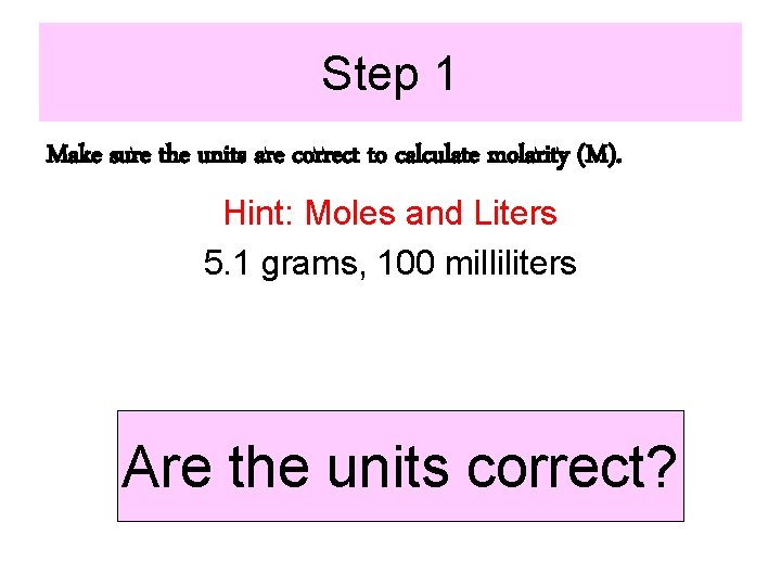 Step 1 Make sure the units are correct to calculate molarity (M). Hint: Moles