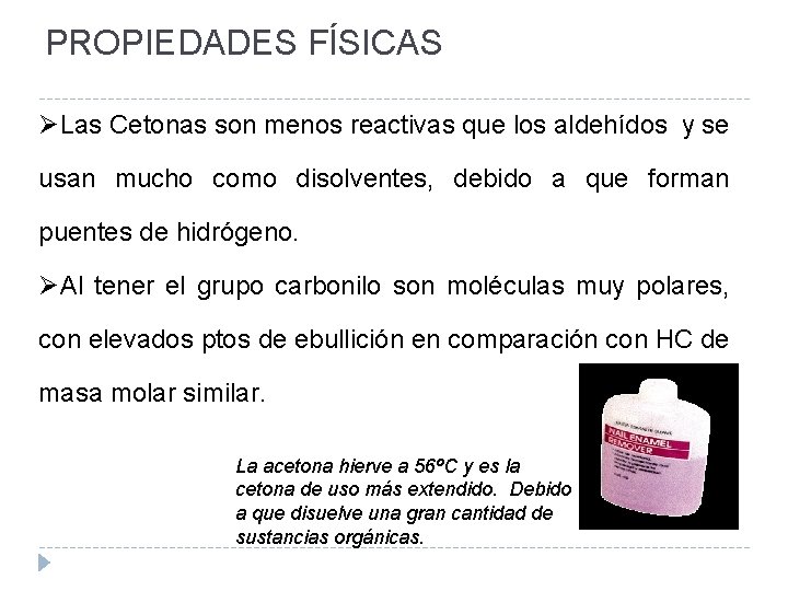 PROPIEDADES FÍSICAS ØLas Cetonas son menos reactivas que los aldehídos y se usan mucho