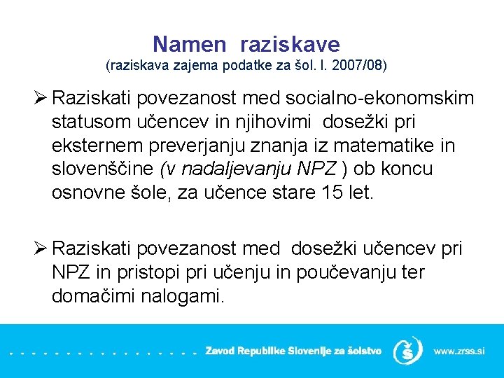 Namen raziskave (raziskava zajema podatke za šol. l. 2007/08) Ø Raziskati povezanost med socialno-ekonomskim