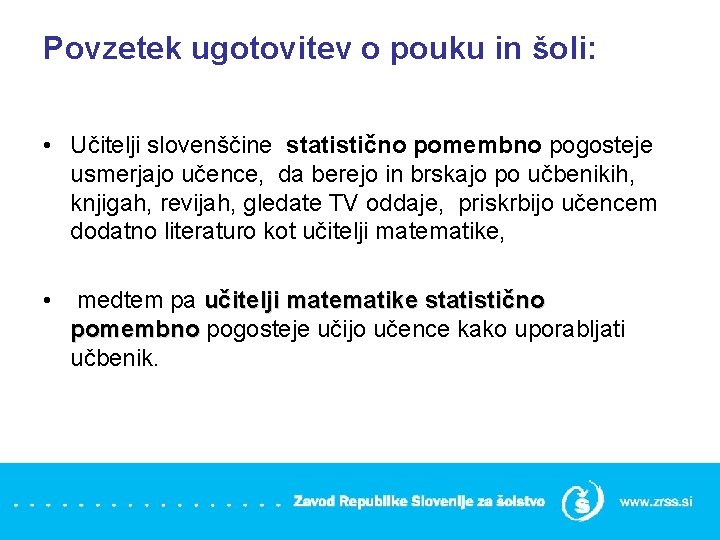 Povzetek ugotovitev o pouku in šoli: • Učitelji slovenščine statistično pomembno pogosteje usmerjajo učence,