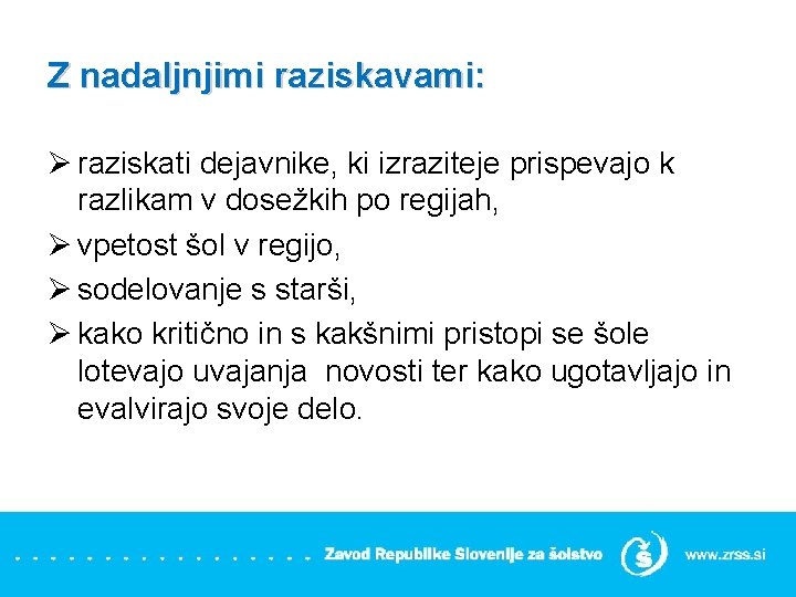 Z nadaljnjimi raziskavami: Ø raziskati dejavnike, ki izraziteje prispevajo k razlikam v dosežkih po