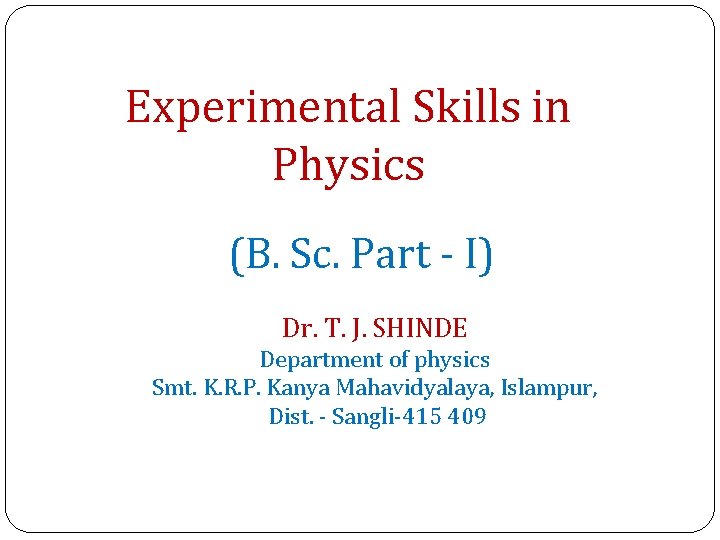 Experimental Skills in Physics (B. Sc. Part - I) Dr. T. J. SHINDE Department
