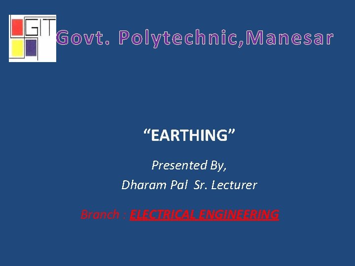 Govt. Polytechnic, Manesar “EARTHING” Presented By, Dharam Pal Sr. Lecturer Branch : ELECTRICAL ENGINEERING