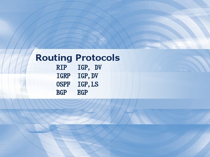 Routing Protocols RIP IGRP OSPF BGP IGP, DV IGP, LS EGP 