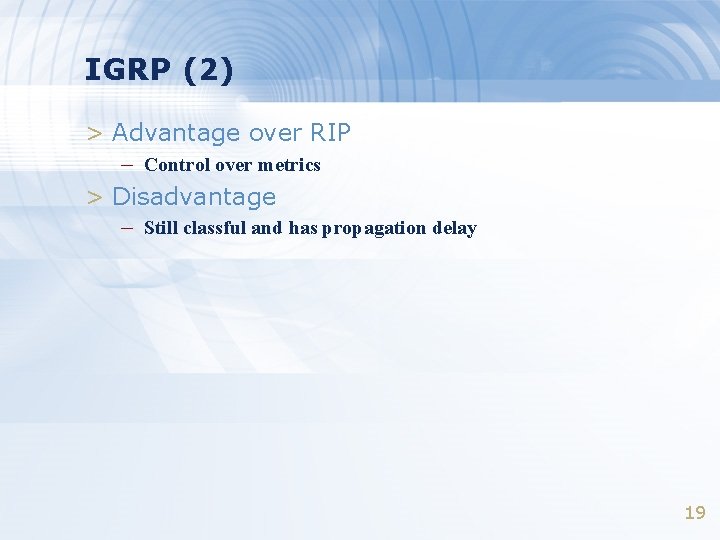 IGRP (2) > Advantage over RIP – Control over metrics > Disadvantage – Still