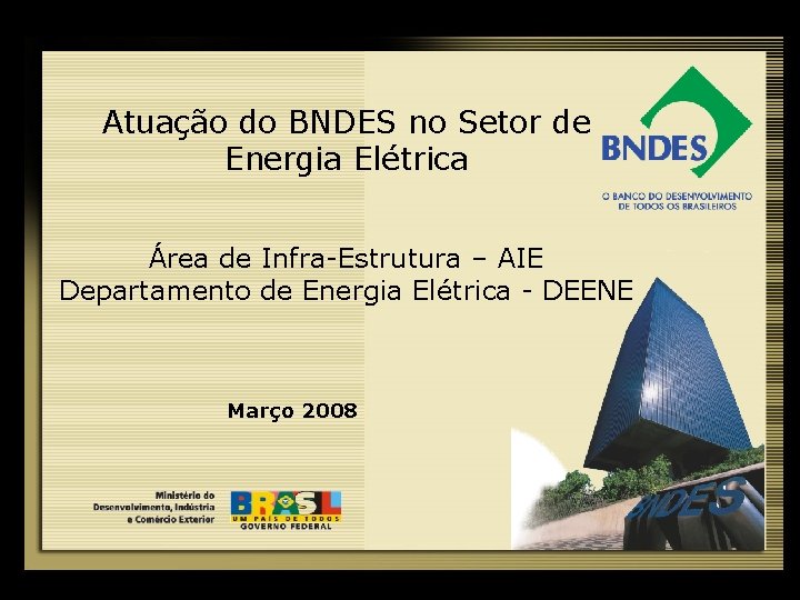 Atuação do BNDES no Setor de Energia Elétrica Área de Infra-Estrutura – AIE Departamento