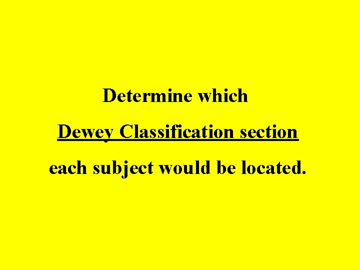 Determine which Dewey Classification section each subject would be located. 