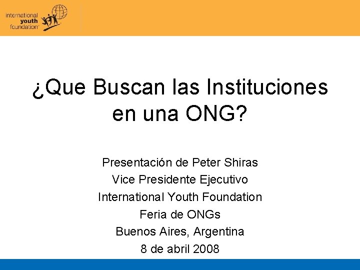 ¿Que Buscan las Instituciones en una ONG? Presentación de Peter Shiras Vice Presidente Ejecutivo