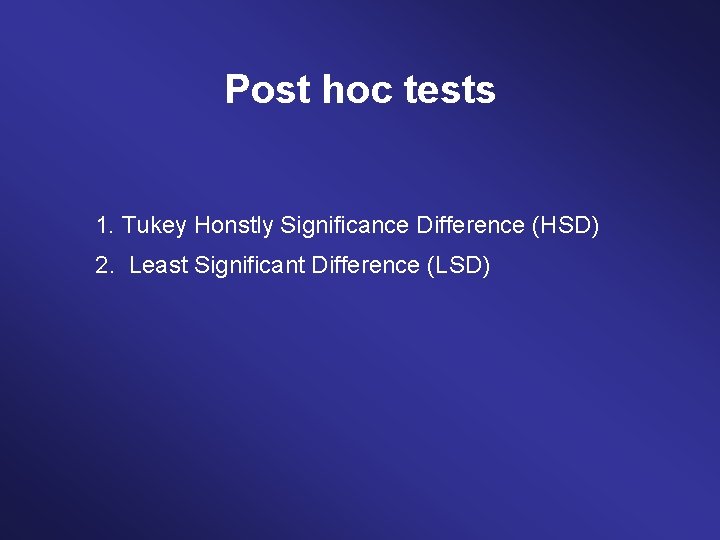 Post hoc tests 1. Tukey Honstly Significance Difference (HSD) 2. Least Significant Difference (LSD)