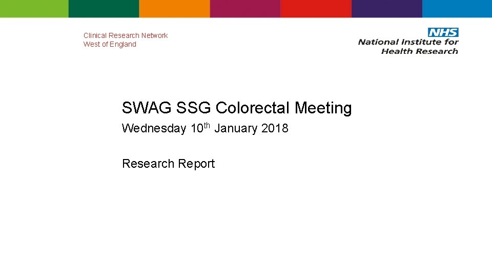 Clinical Research Network West of England SWAG SSG Colorectal Meeting Wednesday 10 th January