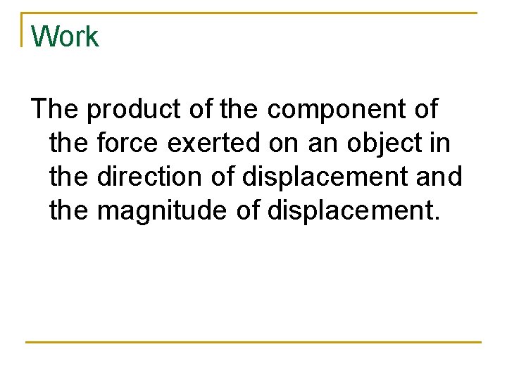 Work The product of the component of the force exerted on an object in