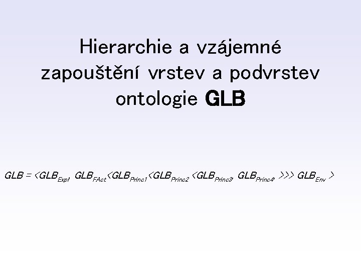 Hierarchie a vzájemné zapouštění vrstev a podvrstev ontologie GLB = <GLBExpl, GLBFAct<GLBPrinc 1<GLBPrinc 2