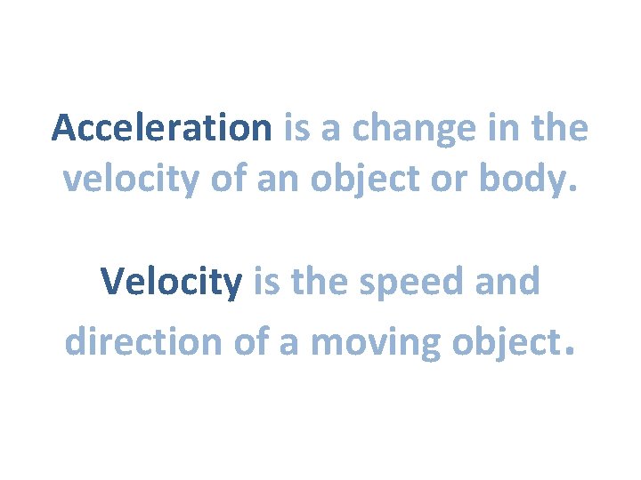 Acceleration is a change in the velocity of an object or body. Velocity is
