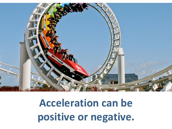 Acceleration can be positive or negative. 
