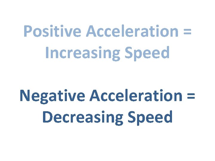 Positive Acceleration = Increasing Speed Negative Acceleration = Decreasing Speed 