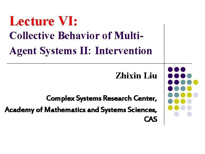 Lecture VI: Collective Behavior of Multi. Agent Systems II: Intervention Zhixin Liu Complex Systems
